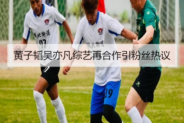 黄子韬吴亦凡综艺再合作引粉丝热议